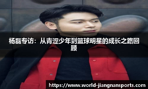 杨磊专访：从青涩少年到篮球明星的成长之路回顾